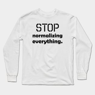 Stop normalizing everything - black text Long Sleeve T-Shirt